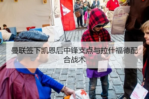曼联签下凯恩后中锋支点与拉什福德配合战术